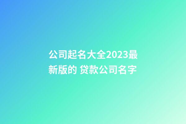 公司起名大全2023最新版的 贷款公司名字-第1张-公司起名-玄机派